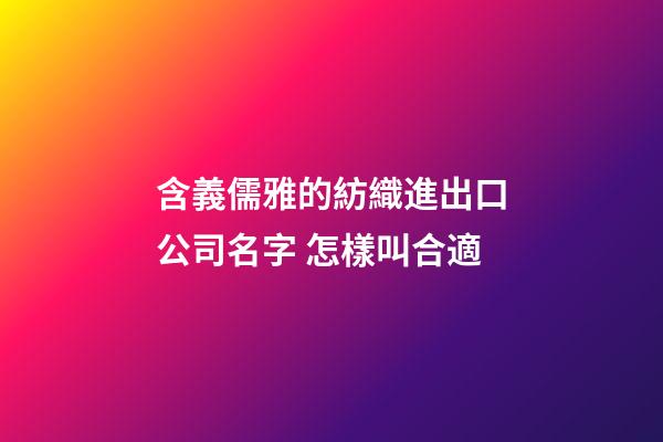 含義儒雅的紡織進出口公司名字 怎樣叫合適-第1張-公司起名-玄機派